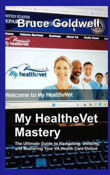 Paperback My HealtheVet Mastery: The Ultimate Guide to Navigating, Utilizing, and Mastering Your VA Health Care Online Book