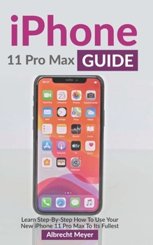 Paperback iPhone 11 Pro Max Guide: Learn Step-By-Step How To Use Your New iPhone To Its Full Potential Book