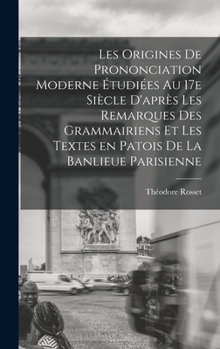 Hardcover Les origines de prononciation moderne étudiées au 17e siècle d'après les remarques des grammairiens et les textes en patois de la banlieue parisienne [French] Book
