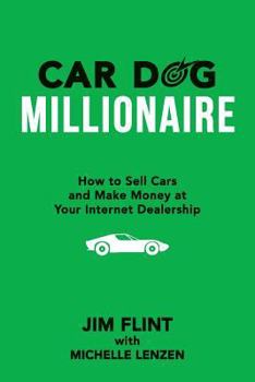 Car Dog Millionaire: How to Sell Cars and Make Money at Your Internet Dealership