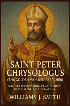 Paperback Saint Peter Chrysologus (The Golden-Worded Preacher): Discover the Inspiring Life and Legacy of the Archbishop of Ravenna Book