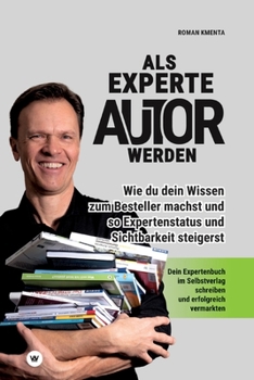 Als Experte Autor werden - Wie du dein Wissen zum Besteller machst und so Expertenstatus und Sichtbarkeit steigerst: Dein Expertenbuch im Selbstverlag ... und erfolgreich vermarkten (German Edition)