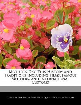 Mother's Day : This History and Traditions Including Films, Famous Mothers, and International Customs