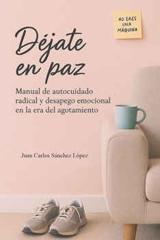 Déjate en paz: Manual de autocuidado radical y desapego emocional en la era del agotamiento