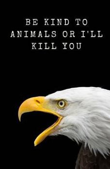 Paperback Be Kind To Animals Or I'll Kill You: Bald Eagle Notebook For Animal Lovers And Humor Book