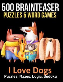 500 Brainteaser Puzzles & Word Games: I Love Dogs