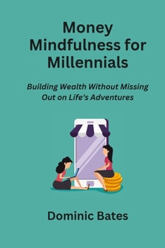 Paperback Money Mindfulness for Millennials: Building Wealth Without Missing Out on Life's Adventures Book