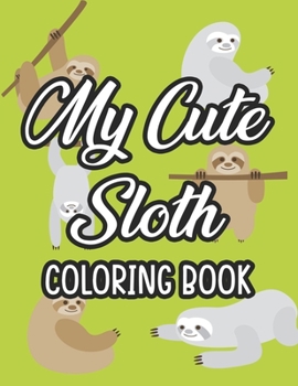 My Cute Sloth Coloring Book: Adorable Designs And Illustrations Of Sloths To Color, Creativity Pages For Toddlers