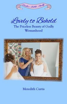 Paperback Lovely to Behold: The Priceless Beauty of Godly Womanhood Book