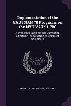 Paperback Implementation of the GAUSSIAN 78 Programs on the NYU VAX/11-780: A Probe Into Basis set and Correlation Effects on the Structure of Molecular Complex Book
