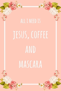 Paperback All I Need Is Jesus Coffee And Mascara: 6x9" Lined Floral Notebook/Journal Funny Gift Idea For Beauticians, Makeup Artists Book