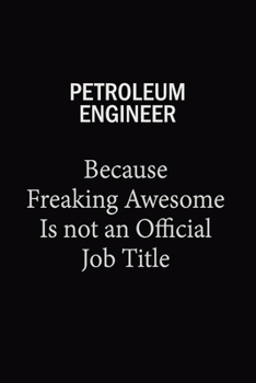 Petroleum Engineer Because Freaking Awesome Is Not An Official Job Title: 6X9 120 pages Career  Notebook Unlined  Writing Journal