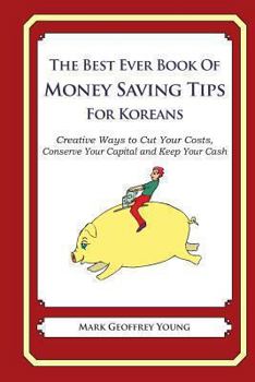 Paperback The Best Ever Book of Money Saving Tips for Koreans: Creative Ways to Cut Your Costs, Conserve Your Capital And Keep Your Cash Book