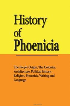 Paperback History of Phoenicia: The People Origin, The Colonies, Architecture, Political history, Religion, Phoenicia Writing and Language Book