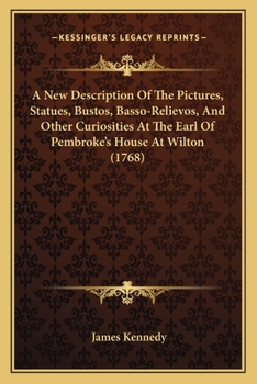 Paperback A New Description Of The Pictures, Statues, Bustos, Basso-Relievos, And Other Curiosities At The Earl Of Pembroke's House At Wilton (1768) Book