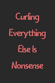Paperback Curling Everything Else Is Nonsense: Lined Journal, 120 Pages, 6 x 9, Funny Curling Gift Idea, Black Matte Finish (Curling Everything Else Is Nonsense Book