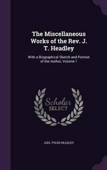 Hardcover The Miscellaneous Works of the Rev. J. T. Headley: With a Biographical Sketch and Portrait of the Author, Volume 1 Book