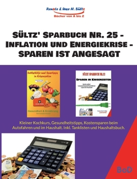 Sültz' Sparbuch Nr. 25 - Inflation und Energiekrise - SPAREN IST ANGESAGT: Kleiner Kochkurs, Gesundheitstipps, Kostensparen beim Auto und im Haushalt.