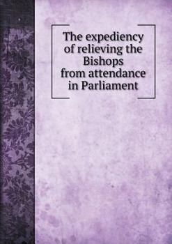 Paperback The expediency of relieving the Bishops from attendance in Parliament Book