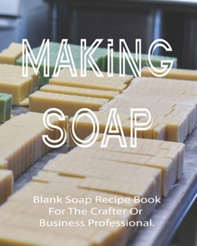 Paperback Making Soap Blank Soap Recipe Book For The Crafter Or Business Professional.: Blank Recipe Book For Soap Makers - Keep Your Hobby Or Business Thriving Book