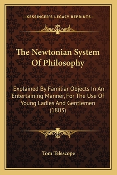 Paperback The Newtonian System Of Philosophy: Explained By Familiar Objects In An Entertaining Manner, For The Use Of Young Ladies And Gentlemen (1803) Book