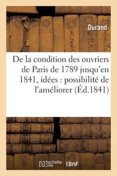 Paperback de la Condition Des Ouvriers de Paris, de 1789 Jusqu'en 1841, Avec Quelques Idées: Sur La Possibilité de l'Améliorer [French] Book
