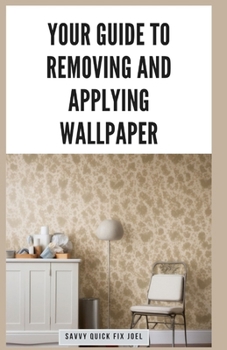 Paperback Your Guide to Removing and Applying Wallpaper: Expert Techniques for Taking Down Old Wallcoverings and Installing New Ones Like a Pro Book