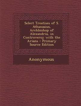 Paperback Select Treatises of S. Athanasius, Archbishop of Alexandria, in Controversy with the Arians Book
