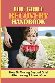 Paperback The Grief Recovery Handbook: How To Moving Beyond Grief After Losing A Loved One: Inner Exploration Book