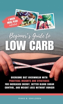 Beginner's Guide to Low Carb: Overcome Diet Overwhelm with Practical Insights and Strategies for Increased Energy, Better Blood Sugar Control, and Weight Loss without Hunger