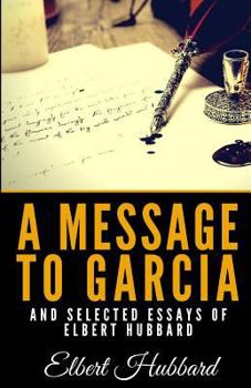 Paperback A Message to Garcia and Selected Essays of Elbert Hubbard Book