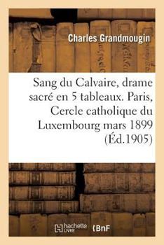 Paperback Sang Du Calvaire, Drame Sacré, En 5 Tableaux. Paris, Cercle Catholique Du Luxembourg, 26 Mars 1899. [French] Book