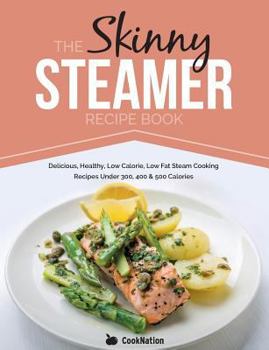 Paperback The Skinny Steamer Recipe Book: Delicious Healthy, Low Calorie, Low Fat Steam Cooking Recipes Under 300, 400 & 500 Calories Book