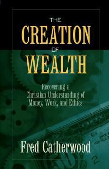Paperback The Creation of Wealth: Recovering a Christian Understanding of Money, Work, and Ethics Book