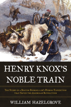 Hardcover Henry Knox's Noble Train: The Story of a Boston Bookseller's Heroic Expedition That Saved the American Revolution Book