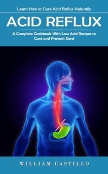 Paperback Acid Reflux: Learn How to Cure Acid Reflux Naturally (A Complete Cookbook With Low Acid Recipes to Cure and Prevent Gerd) Book
