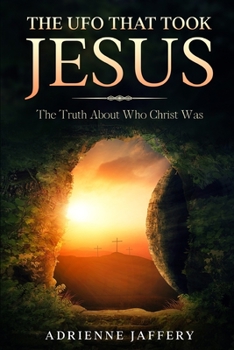 Paperback The UFO That Took Jesus: The Truth About Who Christ Was Book