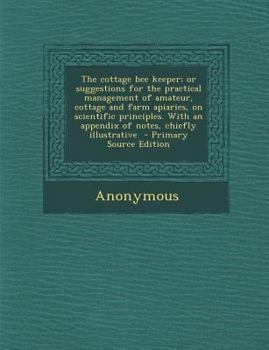Paperback The Cottage Bee Keeper; Or Suggestions for the Practical Management of Amateur, Cottage and Farm Apiaries, on Scientific Principles. with an Appendix Book
