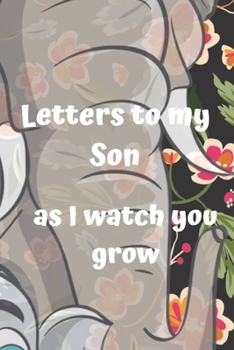 letters to my son as i watch you grow: Size 6 x 9 inch 120 Pages A thoughtful Gift for New Mothers Parents. Write Memories now  Read them later & ... time capsule keepsake forever, Elephant