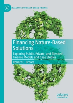 Paperback Financing Nature-Based Solutions: Exploring Public, Private, and Blended Finance Models and Case Studies Book