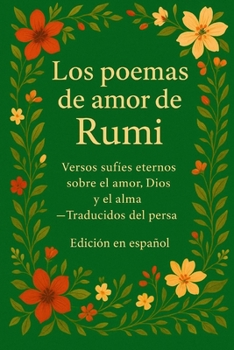 Los poemas de amor de Rumi: Versos sufíes eternos sobre el amor, Dios y el alma - Traducidos del persa (Spanish Edition)