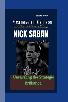 Paperback Nick Saban: Mastering the Gridiron - Unraveling the Strategic Brilliance. Book