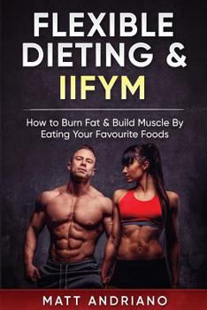 Paperback Flexible Dieting & IIFYM: How to Burn Fat & Build Muscle By Eating Your Favourite Foods Book