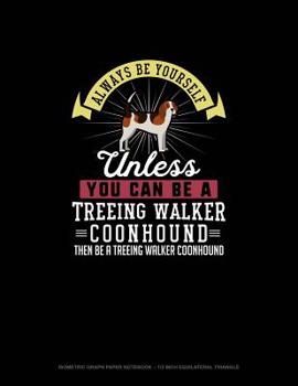 Paperback Always Be Yourself Unless You Can Be A Treeing Walker Coonhound Then Be A Treeing Walker Coonhound: Isometric Graph Paper Notebook - 1/2 Inch Equilate Book