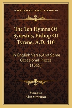 Paperback The Ten Hymns Of Synesius, Bishop Of Tyrene, A.D. 410: In English Verse, And Some Occasional Pieces (1865) Book