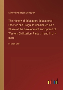 Paperback The History of Education; Educational Practice and Progress Considered As a Phase of the Development and Spread of Western Civilization, Parts I, II a Book