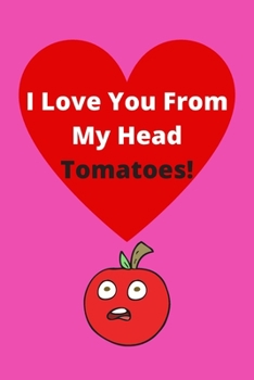 Paperback I Love You From My Head Tomatoes! - Funny Gag Gift Notebook - Anniversary Valentines Birthdays Special Occasions: 120 Lined Pages 6 x 9 - Ideal Gift J Book