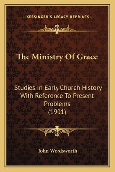 The Ministry of Grace: Studies in Early Church History With Reference to Present Problems