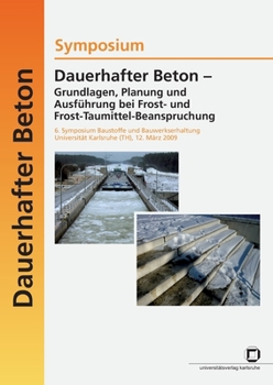 Dauerhafter Beton - Grundlagen, Planung und Ausführung bei Frost- und Frosttaumittel-Beanspruchung. 6. Symposium Baustoffe und Bauwerkserhaltung ... Karlsruhe, 12. März 2009