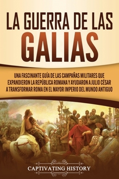 Paperback La Guerra de las Galias: Una Fascinante Guía de las Campañas Militares que Expandieron la República Romana y Ayudaron a Julio César a Transformar Roma [Spanish] Book